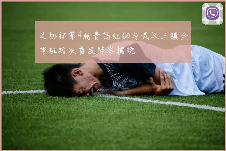 足协杯第4轮青岛红狮与武汉三镇全华班对决首发阵容揭晓