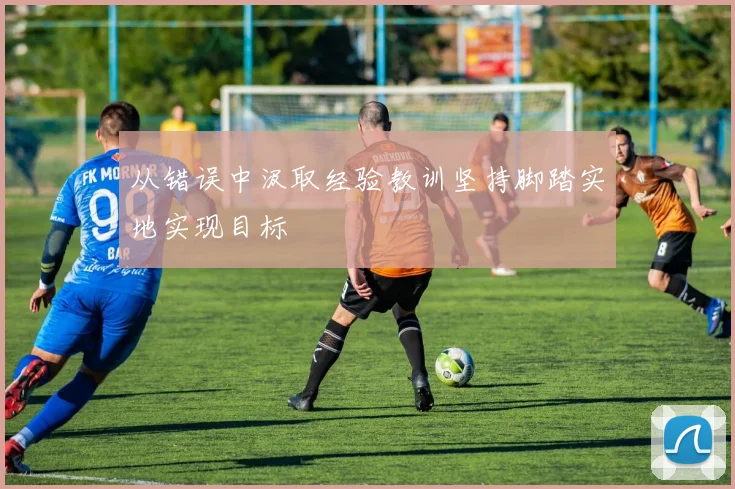 从错误中汲取经验教训坚持脚踏实地实现目标