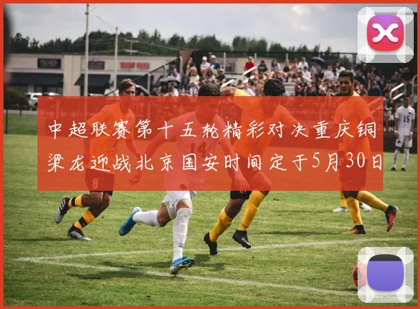 中超联赛第十五轮精彩对决重庆铜梁龙迎战北京国安时间定于5月30日20点