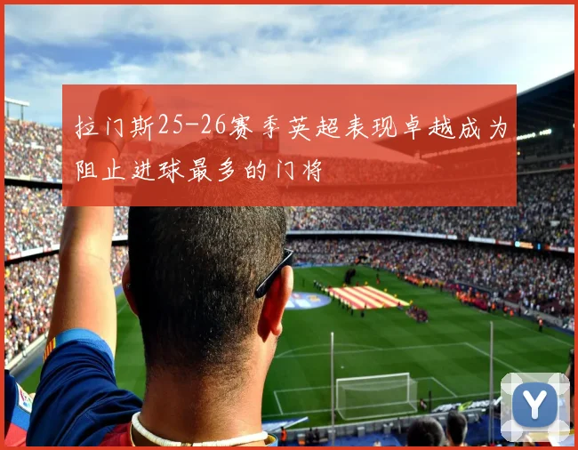 拉门斯25-26赛季英超表现卓越成为阻止进球最多的门将
