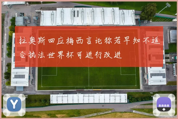 拉奥斯回应梅西言论称若早知不适合执法世界杯可进行改进