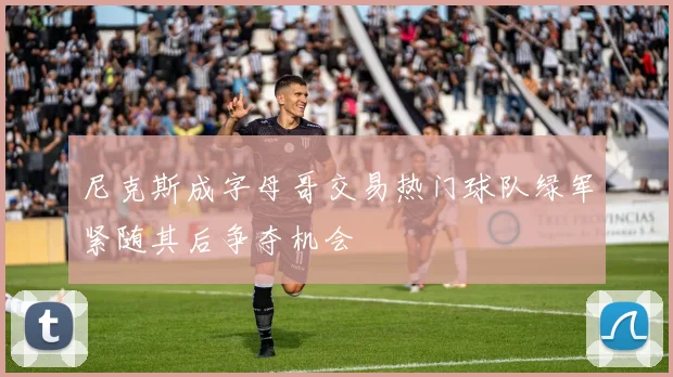 尼克斯成字母哥交易热门球队绿军紧随其后争夺机会