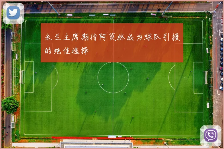 米兰主席期待阿莫林成为球队引援的绝佳选择