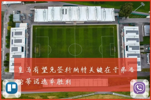皇马有望免签科纳特关键在于弗洛伦蒂诺选举胜利